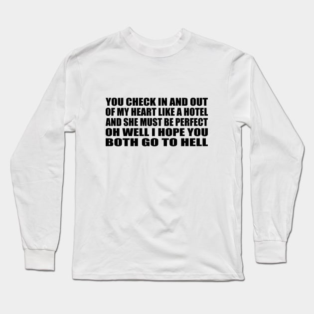 You check in and out Of my heart like a hotel And she must be perfect, oh well I hope you both go to hell Long Sleeve T-Shirt by BL4CK&WH1TE 